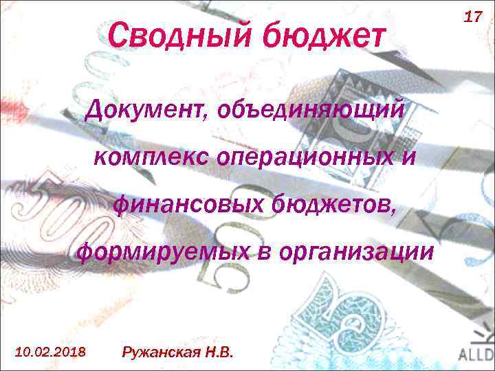 Сводный бюджет Документ, объединяющий комплекс операционных и финансовых бюджетов, формируемых в организации 10. 02.