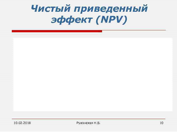 Чистый приведенный эффект (NPV) 10. 02. 2018 Ружанская Н. В. 10 