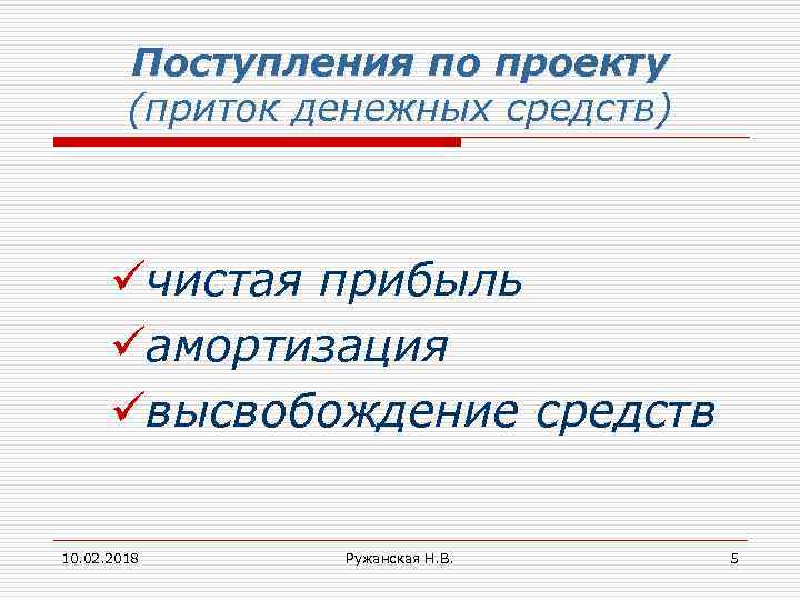 Поступления по проекту (приток денежных средств) üчистая прибыль üамортизация üвысвобождение средств 10. 02. 2018