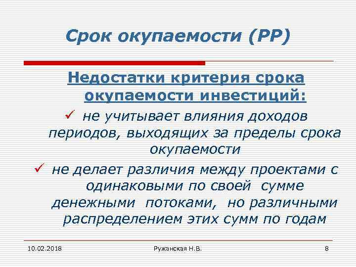 Срок окупаемости (РР) Недостатки критерия срока окупаемости инвестиций: ü не учитывает влияния доходов периодов,