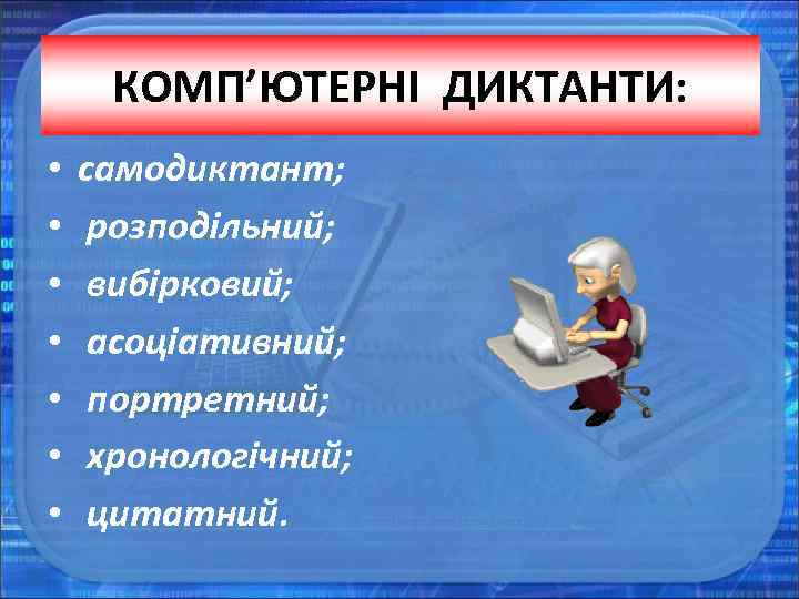 КОМП’ЮТЕРНІ ДИКТАНТИ: • • самодиктант; розподільний; вибірковий; асоціативний; портретний; хронологічний; цитатний. 