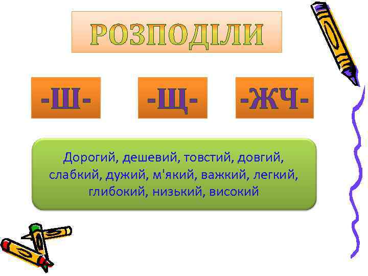-Ш- -Щ- -ЖЧ- Дорогий, дешевий, товстий, довгий, слабкий, дужий, м'який, важкий, легкий, глибокий, низький,
