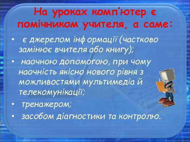 На уроках комп’ютер є помічником учителя, а саме: • є джерелом інформації (частково замінює