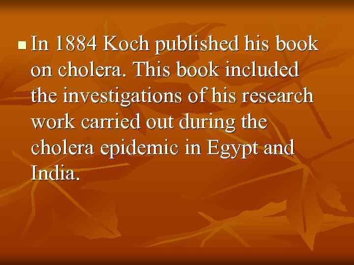 n In 1884 Koch published his book on cholera. This book included the investigations