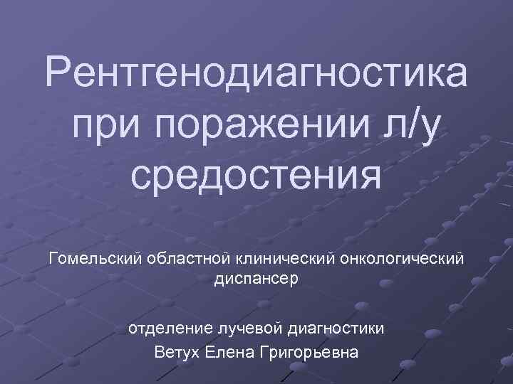 Рентгенодиагностика при поражении л/у средостения Гомельский областной клинический онкологический диспансер отделение лучевой диагностики Ветух