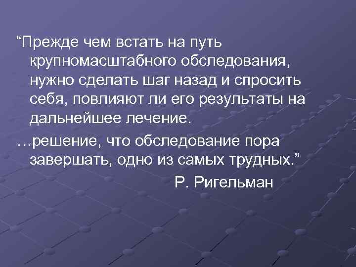 “Прежде чем встать на путь крупномасштабного обследования, нужно сделать шаг назад и спросить себя,