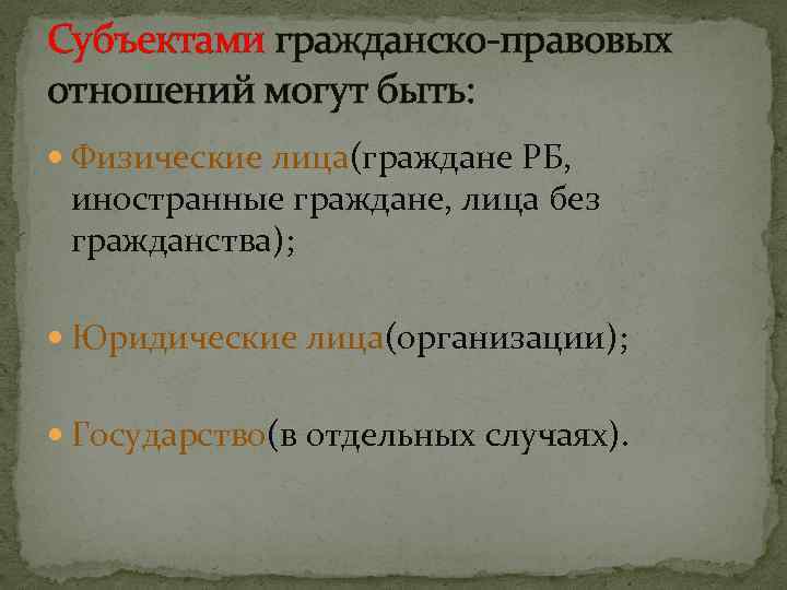 Субъектами гражданско-правовых отношений могут быть: Физические лица(граждане РБ, иностранные граждане, лица без гражданства); Юридические