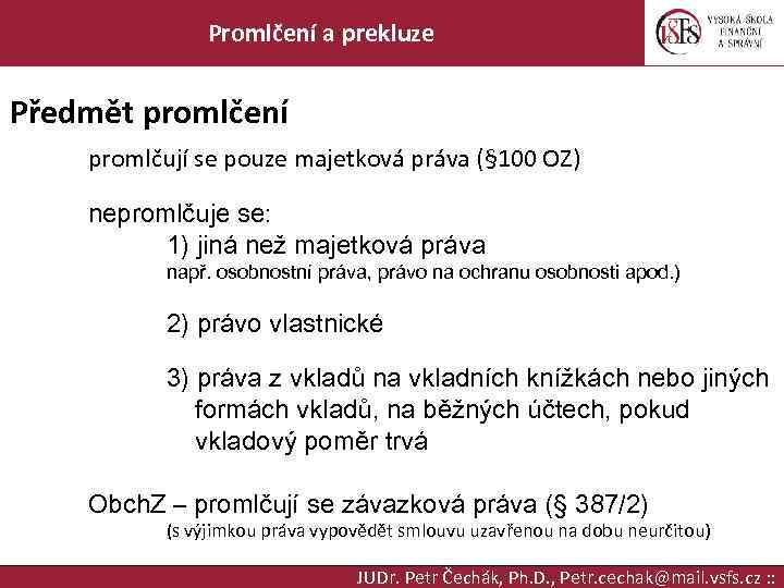 Promlčení a prekluze Předmět promlčení promlčují se pouze majetková práva (§ 100 OZ) nepromlčuje