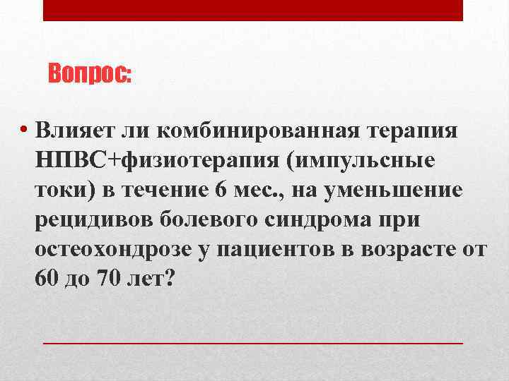 Вопрос: • Влияет ли комбинированная терапия НПВС+физиотерапия (импульсные токи) в течение 6 мес. ,