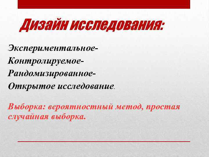 Дизайн исследования: Экспериментальное. Контролируемое. Рандомизированное. Открытое исследование. Выборка: вероятностный метод, простая случайная выборка. 