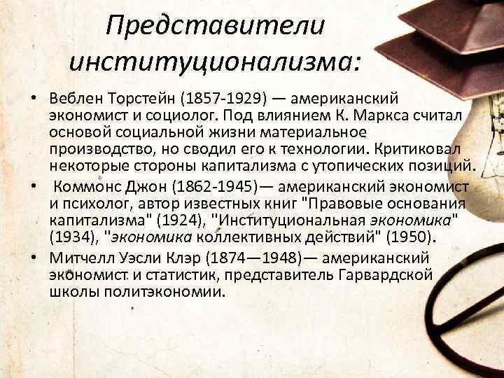 Представители институционализма: • Веблен Торстейн (1857 -1929) — американский экономист и социолог. Под влиянием