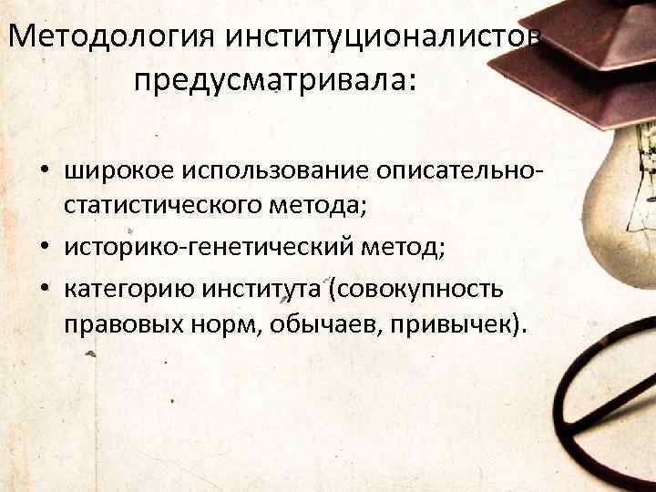 Методология институционалистов предусматривала: • широкое использование описательностатистического метода; • историко-генетический метод; • категорию института