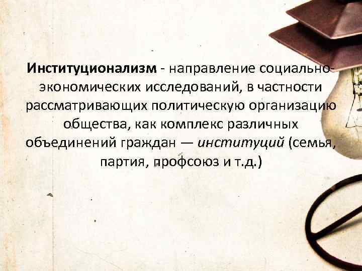 Институционализм - направление социальноэкономических исследований, в частности рассматривающих политическую организацию общества, как комплекс различных