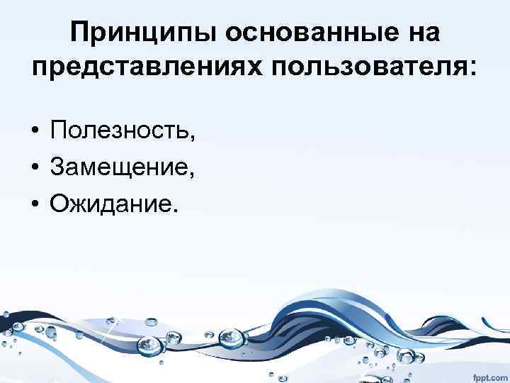 Принципы основанные на представлениях пользователя: • Полезность, • Замещение, • Ожидание. 