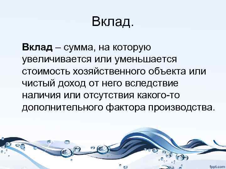 Вклад – сумма, на которую увеличивается или уменьшается стоимость хозяйственного объекта или чистый доход