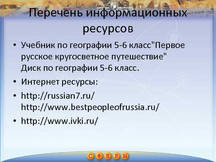 Перечень информационных ресурсов • Учебник по географии 5 -6 класс"Первое русское кругосветное путешествие" Диск