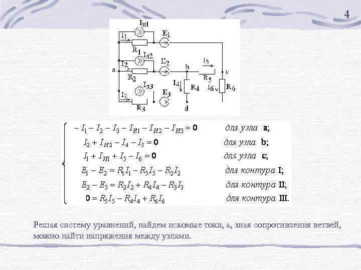 4 Решая систему уравнений, найдем искомые токи, а, зная сопротивления ветвей, можно найти напряжения
