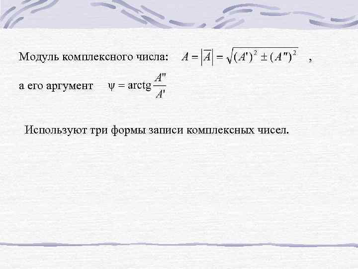 Модуль комплексного числа: а его аргумент Используют три формы записи комплексных чисел. , 