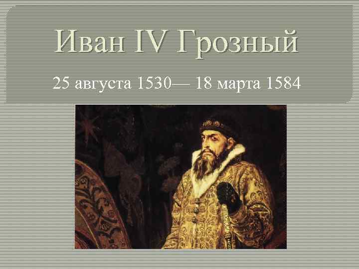 Иван IV Грозный 25 августа 1530— 18 марта 1584 