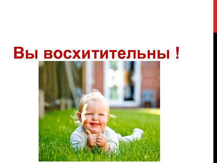 Вы восхитительны ! 