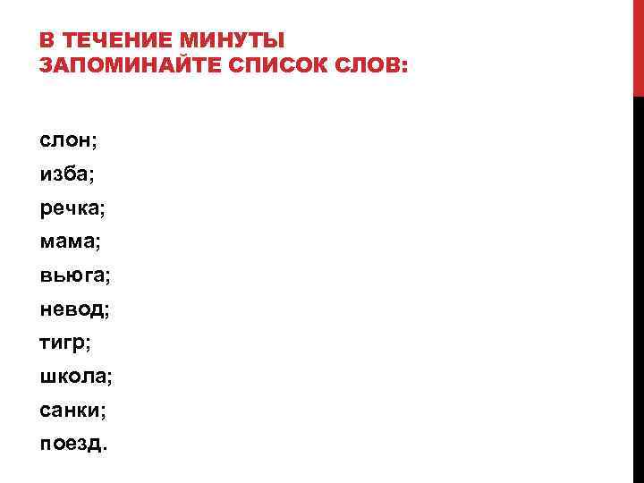 В ТЕЧЕНИЕ МИНУТЫ ЗАПОМИНАЙТЕ СПИСОК СЛОВ: слон; изба; речка; мама; вьюга; невод; тигр; школа;