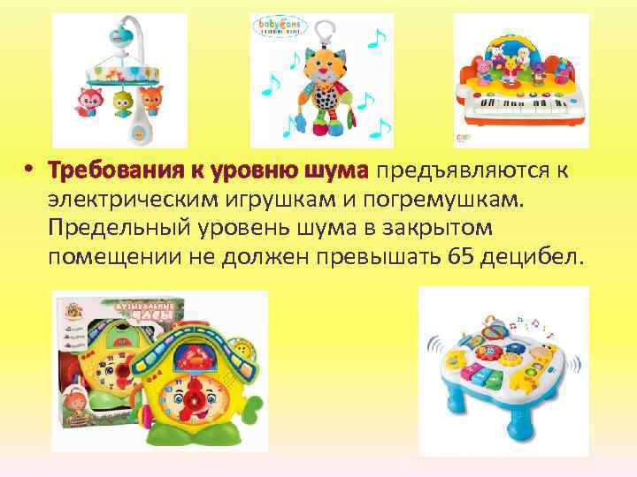  • Требования к уровню шума предъявляются к электрическим игрушкам и погремушкам. Предельный уровень