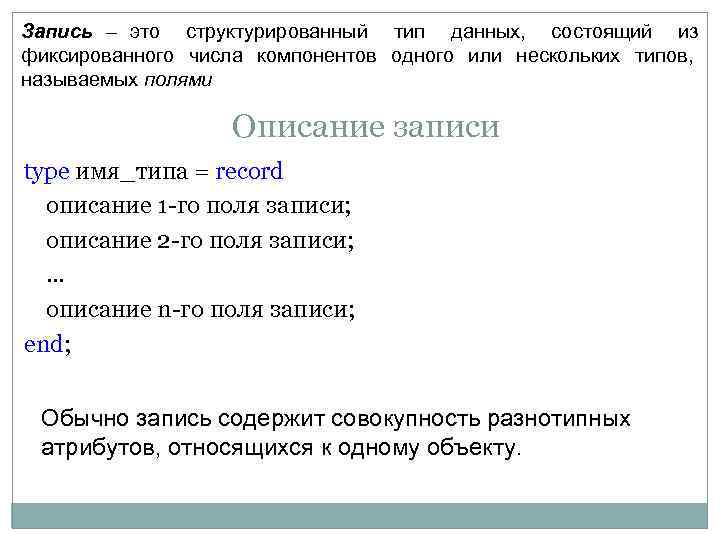 Запись – это структурированный тип данных, состоящий из фиксированного числа компонентов одного или нескольких