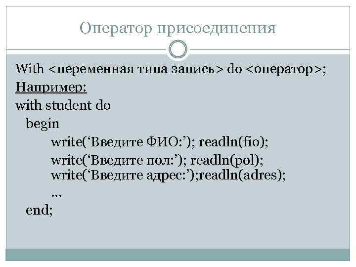 Оператор присоединения With <переменная типа запись> do <оператор>; Например: with student do begin write(‘Введите