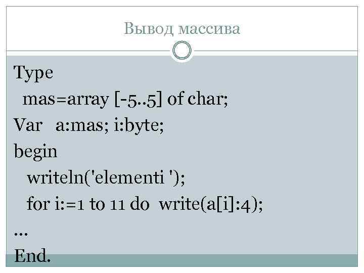 Вывод массива Type mas=array [-5. . 5] of char; Var a: mas; i: byte;