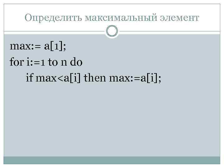 Определить максимальный элемент max: = a[1]; for i: =1 to n do if max<a[i]