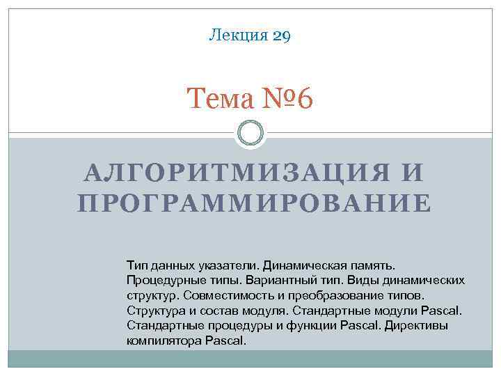 Лекция 29 Тема № 6 АЛГОРИТМИЗАЦИЯ И ПРОГРАММИРОВАНИЕ Тип данных указатели. Динамическая память. Процедурные