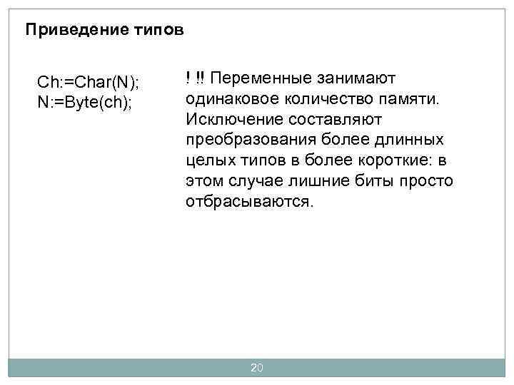 Приведение типов Ch: =Char(N); N: =Byte(ch); ! !! Переменные занимают одинаковое количество памяти. Исключение