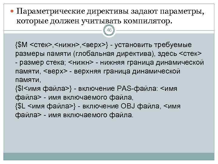  Параметрические директивы задают параметры, которые должен учитывать компилятор. 46 {$M <стек>, <нижн>, <верх>}