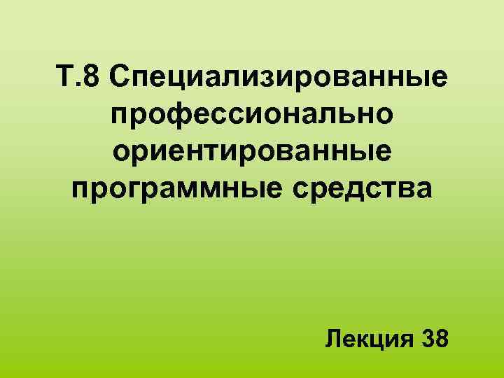  Т. 8 Специализированные профессионально ориентированные программные средства Лекция 38 