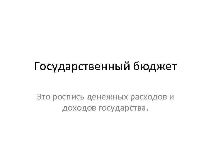 Государственный бюджет Это роспись денежных расходов и доходов государства. 