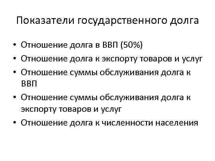 Показатели государственного долга • Отношение долга в ВВП (50%) • Отношение долга к экспорту