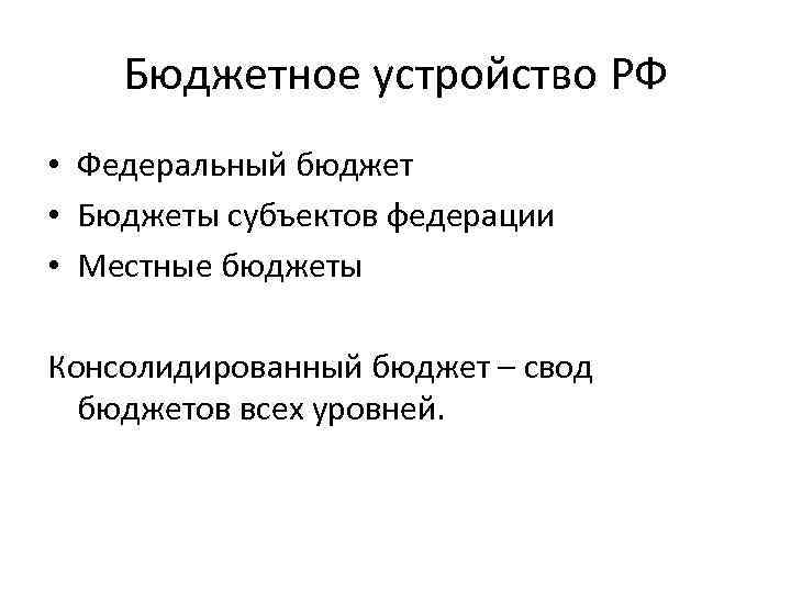 Бюджетное устройство РФ • Федеральный бюджет • Бюджеты субъектов федерации • Местные бюджеты Консолидированный