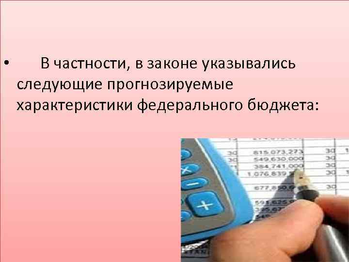  • В частности, в законе указывались следующие прогнозируемые характеристики федерального бюджета: 