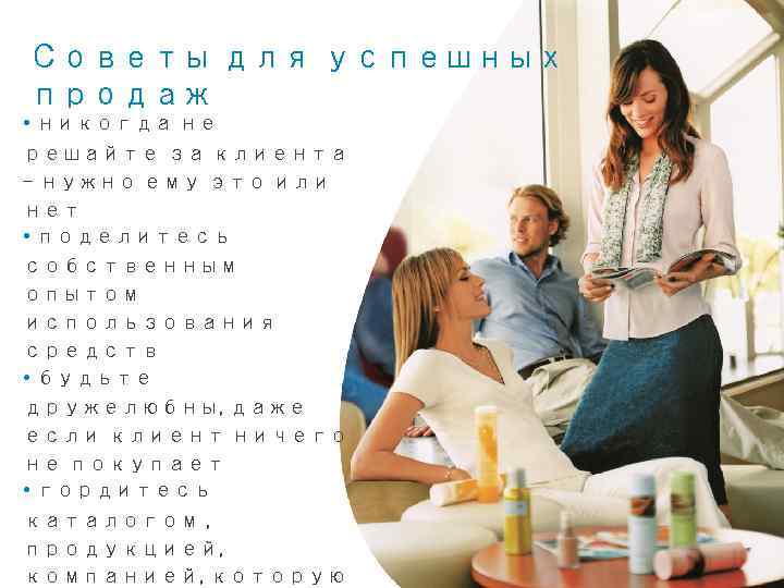 Советы для успешных продаж • никогда не решайте за клиента – нужно ему это