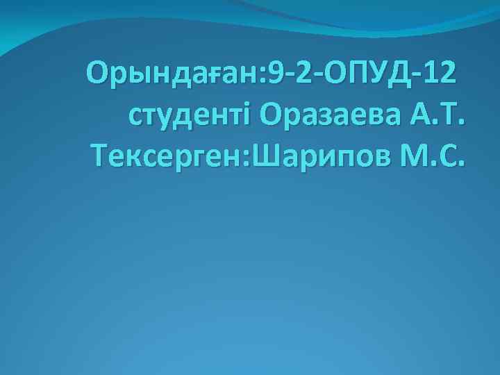 Орындаған: 9 -2 -ОПУД-12 студенті Оразаева А. Т. Тексерген: Шарипов М. С. 