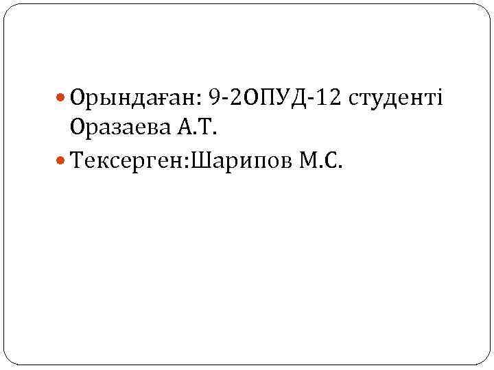  Орындаған: 9 -2 ОПУД-12 студенті Оразаева А. Т. Тексерген: Шарипов М. С. 