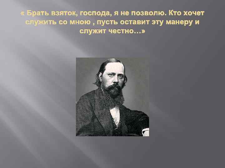  « Брать взяток, господа, я не позволю. Кто хочет служить со мною ,