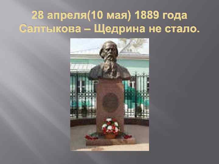 28 апреля(10 мая) 1889 года Салтыкова – Щедрина не стало. 