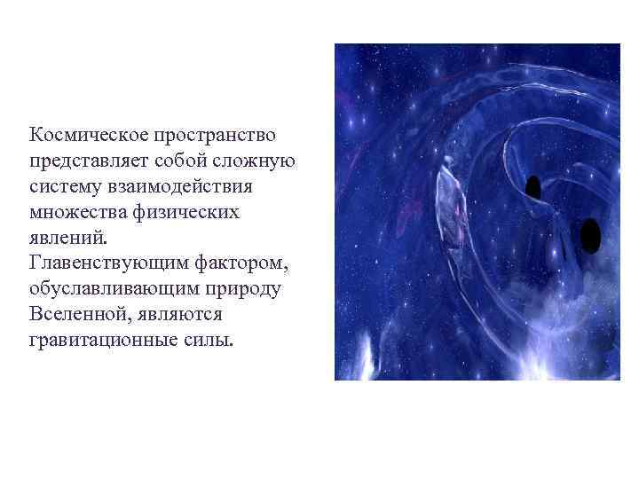 Космическое пространство представляет собой сложную систему взаимодействия множества физических явлений. Главенствующим фактором, обуславливающим природу