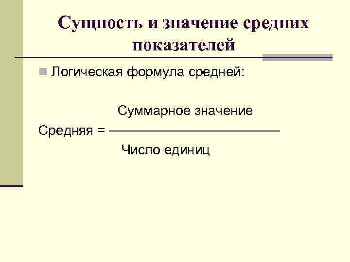 Сущность и значение средних показателей n Логическая формула средней: Суммарное значение Средняя = Число