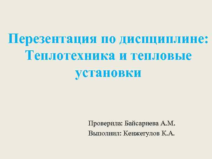 Перезентация по диспциплине: Теплотехника и тепловые установки Проверила: Байсариева А. М. Выполнил: Кенжегулов К.