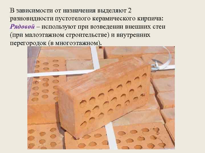 В зависимости от назначения выделяют 2 разновидности пустотелого керамического кирпича: Рядовой – используют при