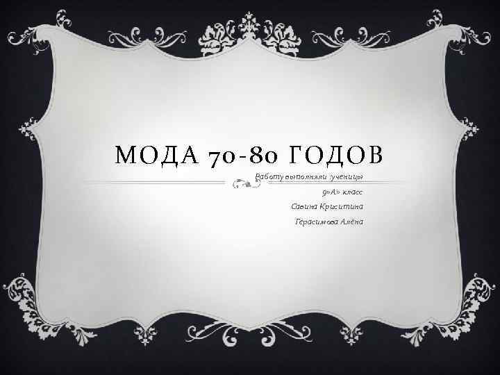 МОДА 70 -80 ГОДОВ Работу выполняли : ученицы 9» А» класс Савина Криситина Герасимова