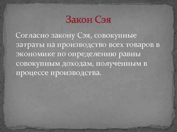 Закон Сэя Согласно закону Сэя, совокупные затраты на производство всех товаров в экономике по