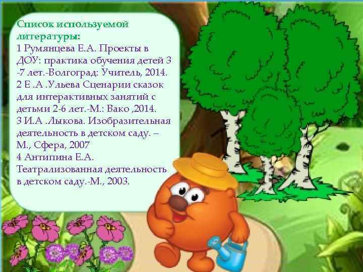 Список используемой литературы: 1 Румянцева Е. А. Проекты в ДОУ: практика обучения детей 3
